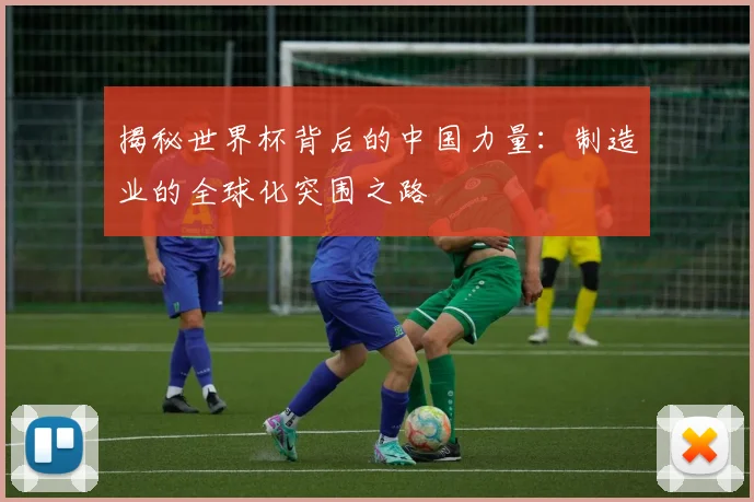 揭秘世界杯背后的中国力量:制造业的全球化突围之路