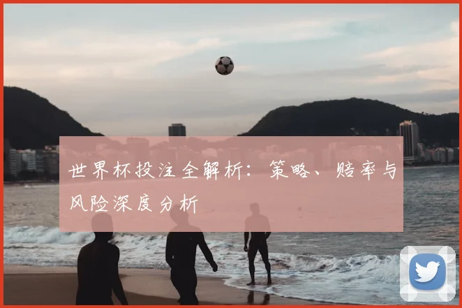 世界杯投注全解析：策略、赔率与风险深度分析