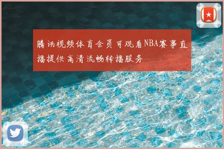 腾讯视频体育会员可观看NBA赛事直播提供高清流畅转播服务