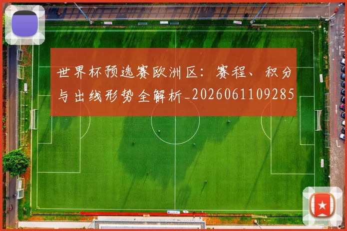 世界杯预选赛欧洲区：赛程、积分与出线形势全解析_20260611092851
