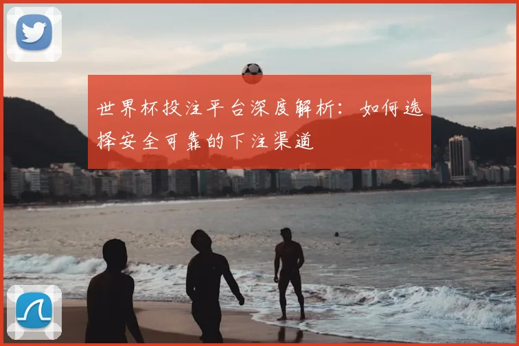 世界杯投注平台深度解析:如何选择安全可靠的下注渠道