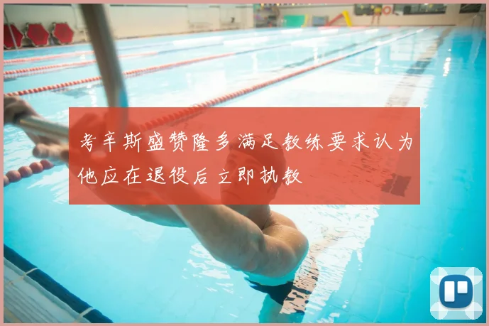考辛斯盛赞隆多满足教练要求认为他应在退役后立即执教