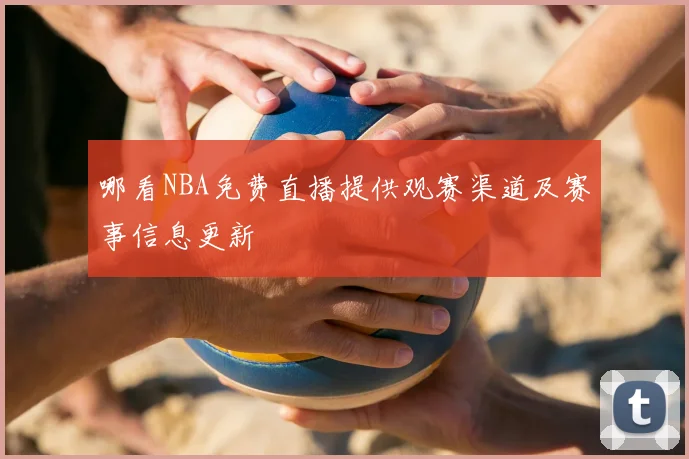 哪看NBA免费直播提供观赛渠道及赛事信息更新