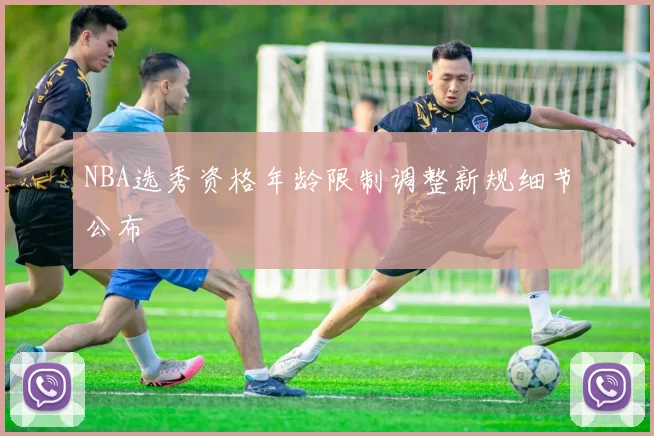 NBA选秀资格年龄限制调整新规细节公布