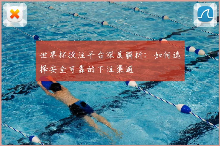世界杯投注平台深度解析:如何选择安全可靠的下注渠道