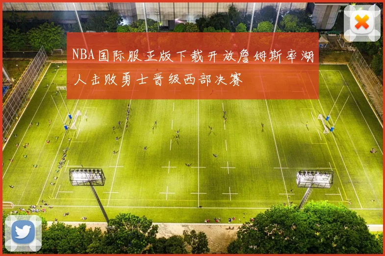 NBA国际服正版下载开放詹姆斯率湖人击败勇士晋级西部决赛