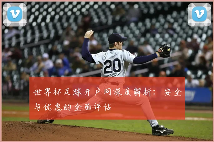 世界杯足球开户网深度解析:安全与优惠的全面评估