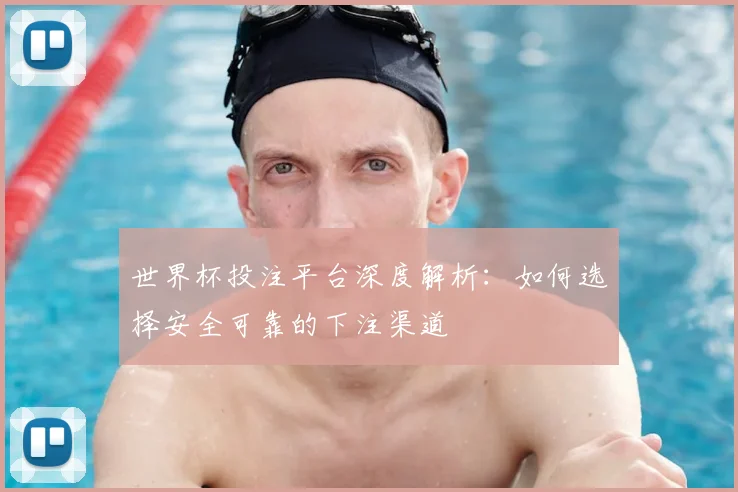 世界杯投注平台深度解析:如何选择安全可靠的下注渠道