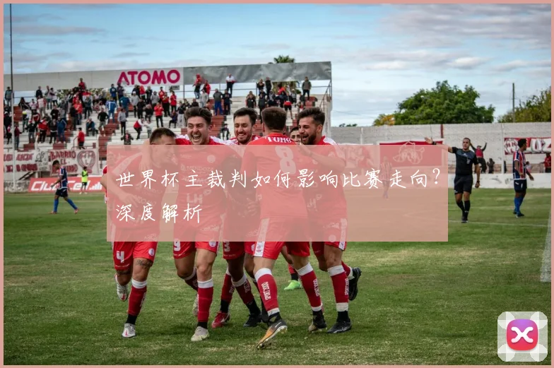 世界杯主裁判如何影响比赛走向?深度解析