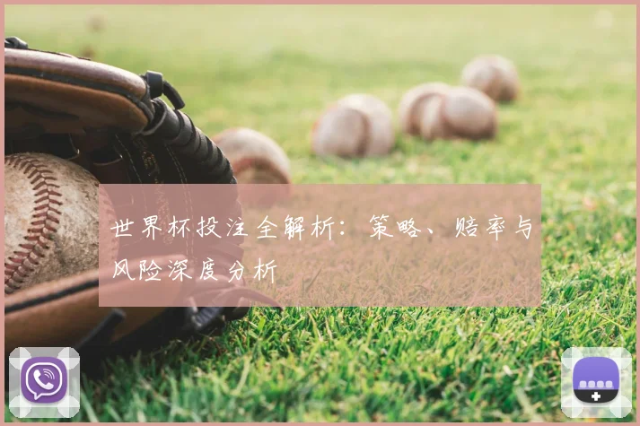 世界杯投注全解析:策略、赔率与风险深度分析