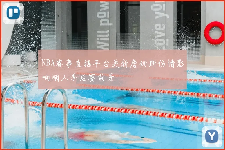 NBA赛事直播平台更新詹姆斯伤情影响湖人季后赛前景