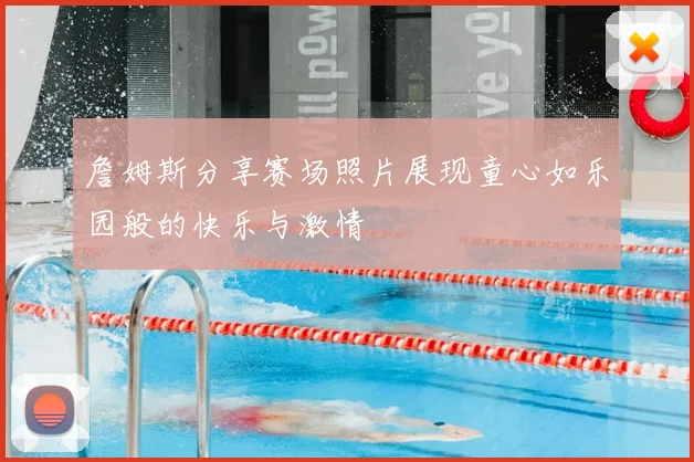 詹姆斯分享赛场照片展现童心如乐园般的快乐与激情