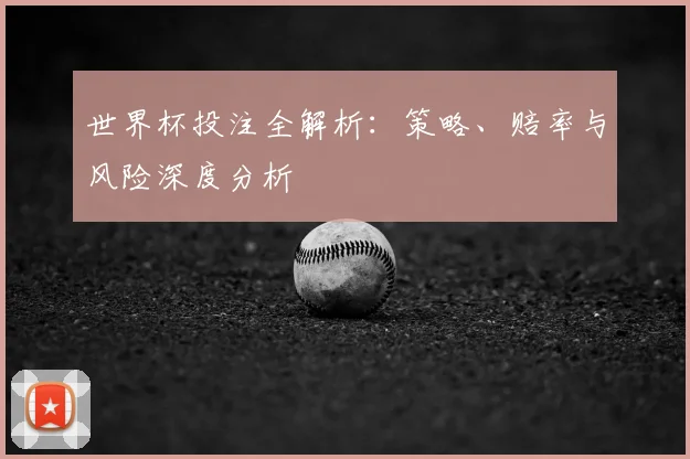 世界杯投注全解析：策略、赔率与风险深度分析