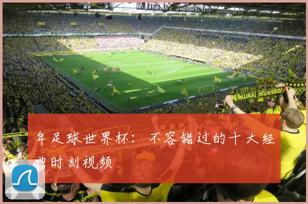 年足球世界杯:不容错过的十大经典时刻视频