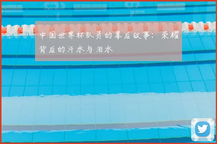 中国世界杯队员的幕后故事：荣耀背后的汗水与泪水