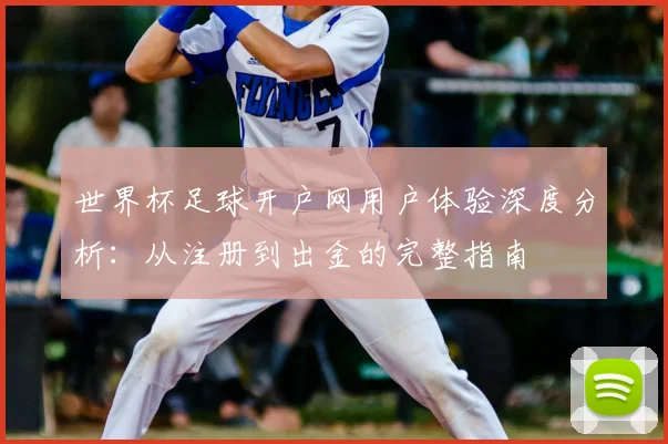 世界杯足球开户网用户体验深度分析:从注册到出金的完整指南
