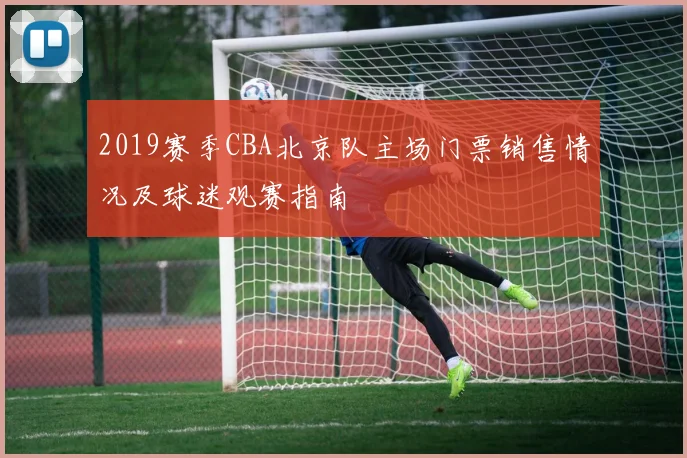 2019赛季CBA北京队主场门票销售情况及球迷观赛指南