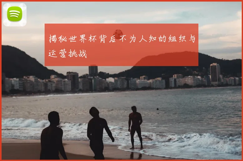 揭秘世界杯背后不为人知的组织与运营挑战