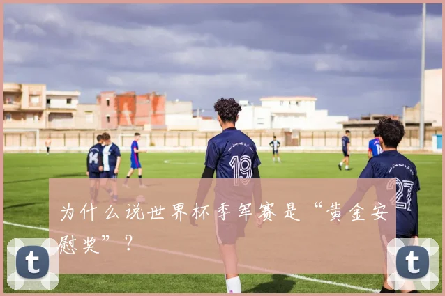 为什么说世界杯季军赛是“黄金安慰奖”?