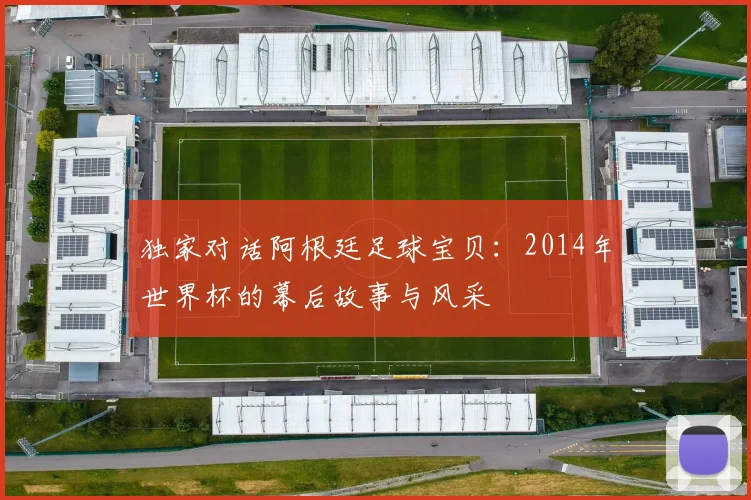 独家对话阿根廷足球宝贝：2014年世界杯的幕后故事与风采