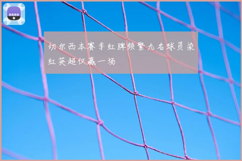 切尔西本赛季红牌频繁九名球员染红英超仅赢一场