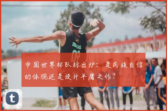 中国世界杯队标出炉：是民族自信的体现还是设计平庸之作？