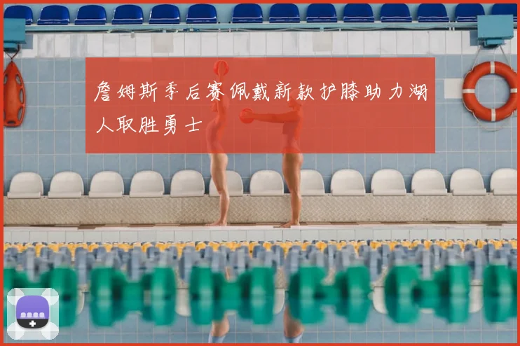 詹姆斯季后赛佩戴新款护膝助力湖人取胜勇士