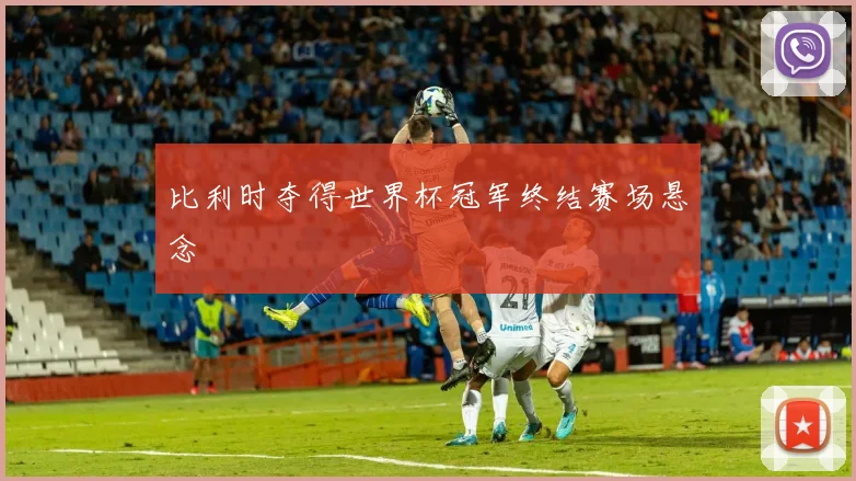 比利时夺得世界杯冠军终结赛场悬念