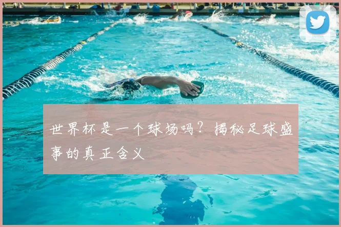 世界杯是一个球场吗?揭秘足球盛事的真正含义