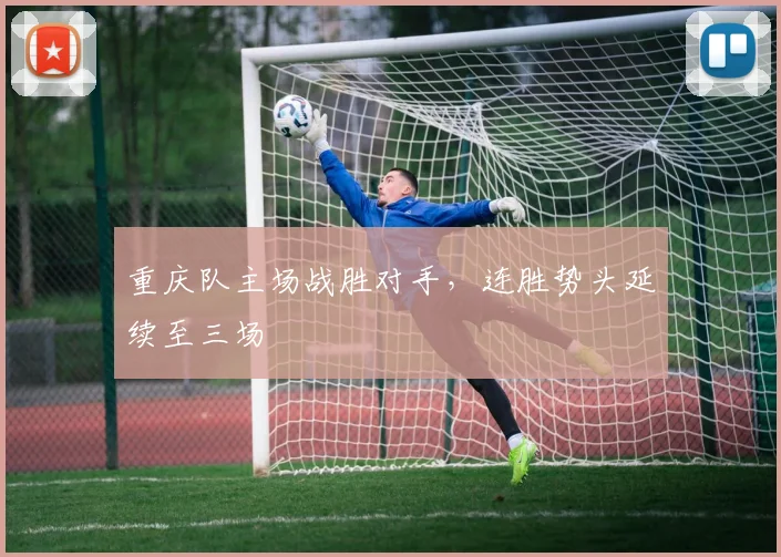 重庆队主场战胜对手，连胜势头延续至三场