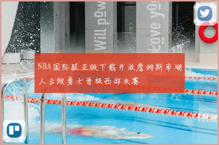 NBA国际服正版下载开放詹姆斯率湖人击败勇士晋级西部决赛