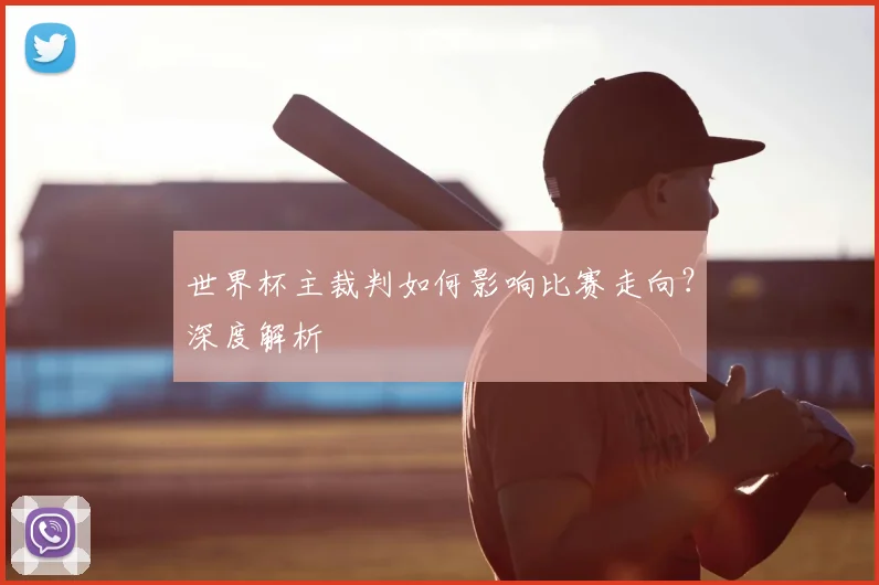 世界杯主裁判如何影响比赛走向?深度解析