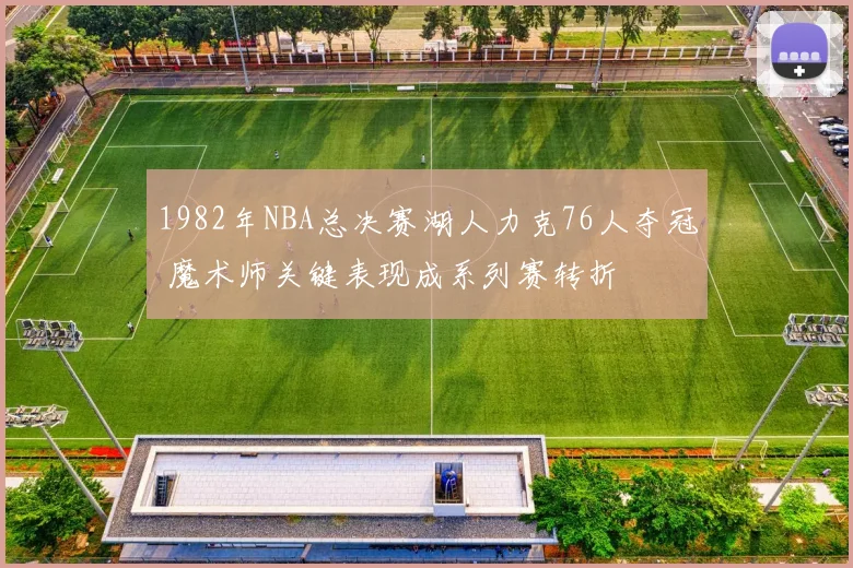 1982年NBA总决赛湖人力克76人夺冠 魔术师关键表现成系列赛转折