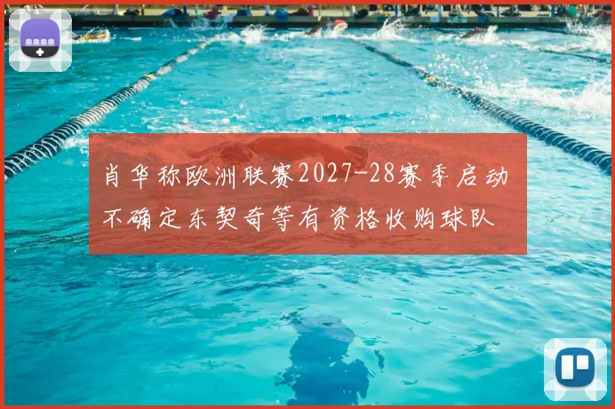 肖华称欧洲联赛2027-28赛季启动 不确定东契奇等有资格收购球队